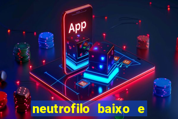 neutrofilo baixo e linfocito alto